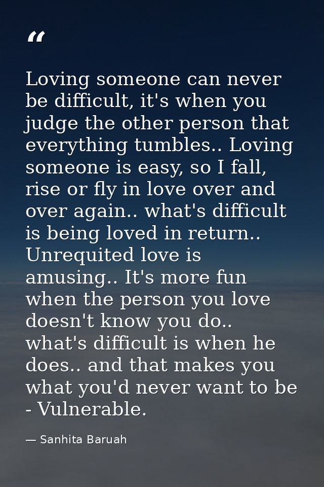 Loving someone can never be difficult, it's when you judge the other person that everything tumbles.. Loving someone is  — Sanhita Baruah