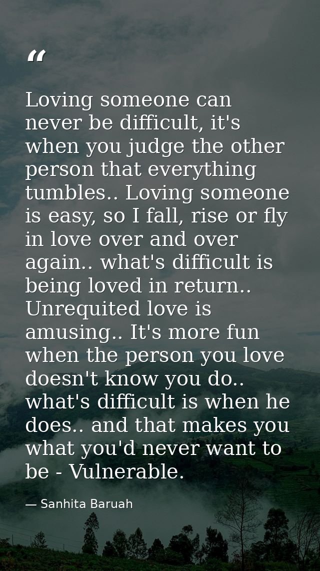 Loving someone can never be difficult, it's when you judge the other person that everything tumbles.. Loving someone is  — Sanhita Baruah