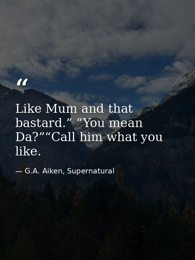 Like Mum and that bastard.” “You mean Da?”“Call him what you like. — G.A. Aiken, Supernatural