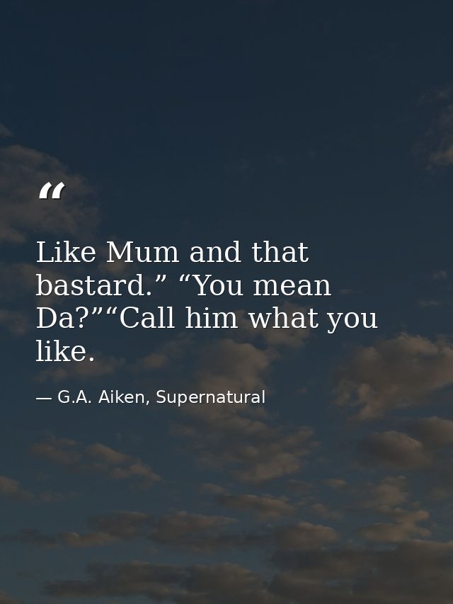 Like Mum and that bastard.” “You mean Da?”“Call him what you like. — G.A. Aiken, Supernatural