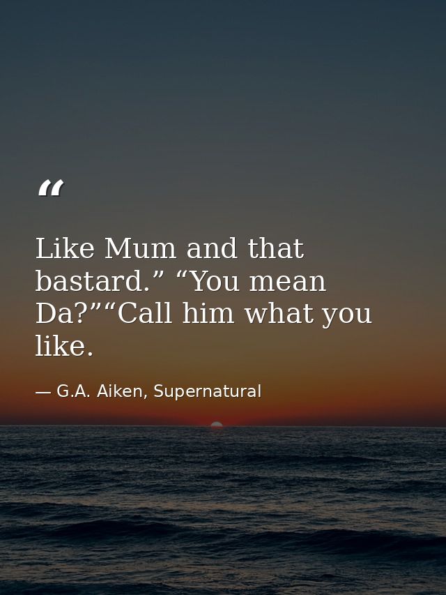 Like Mum and that bastard.” “You mean Da?”“Call him what you like. — G.A. Aiken, Supernatural