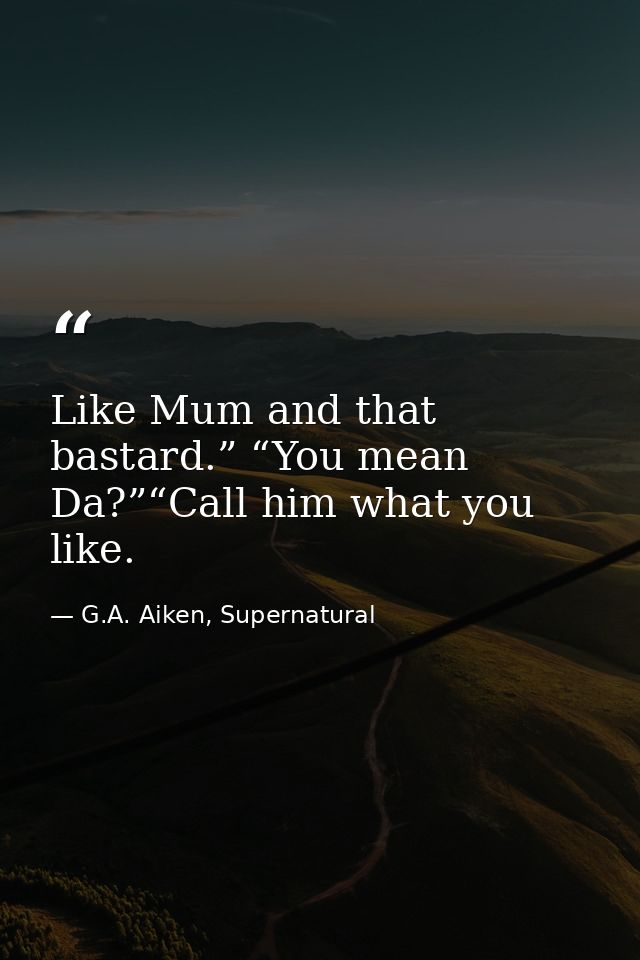 Like Mum and that bastard.” “You mean Da?”“Call him what you like. — G.A. Aiken, Supernatural