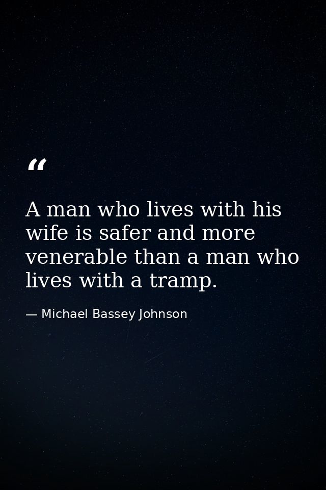 A man who lives with his wife is safer and more venerable than a man who lives with a tramp. — Michael Bassey Johnson