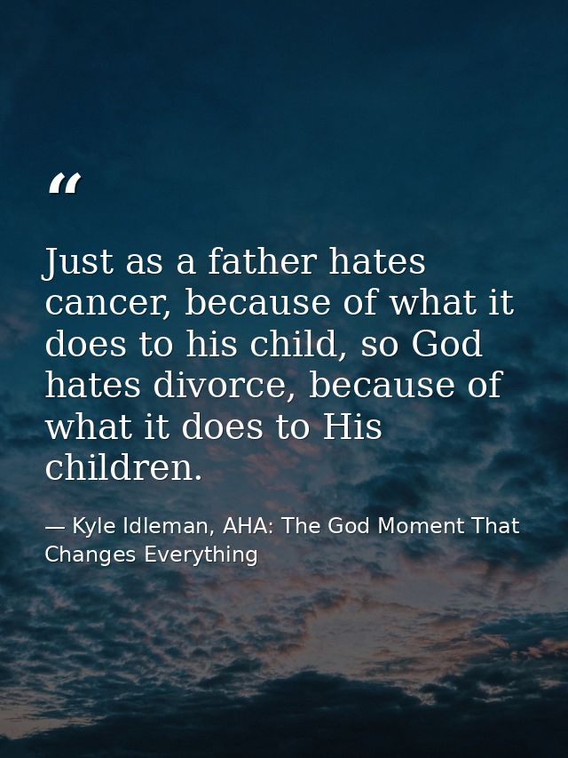 Just as a father hates cancer, because of what it does to his child, so God hates divorce, because of what it does to Hi — Kyle Idleman, AHA: The God Moment That Changes Everything