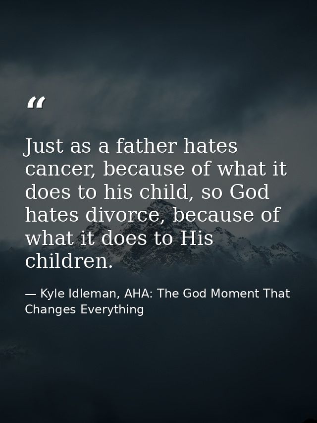 Just as a father hates cancer, because of what it does to his child, so God hates divorce, because of what it does to Hi — Kyle Idleman, AHA: The God Moment That Changes Everything