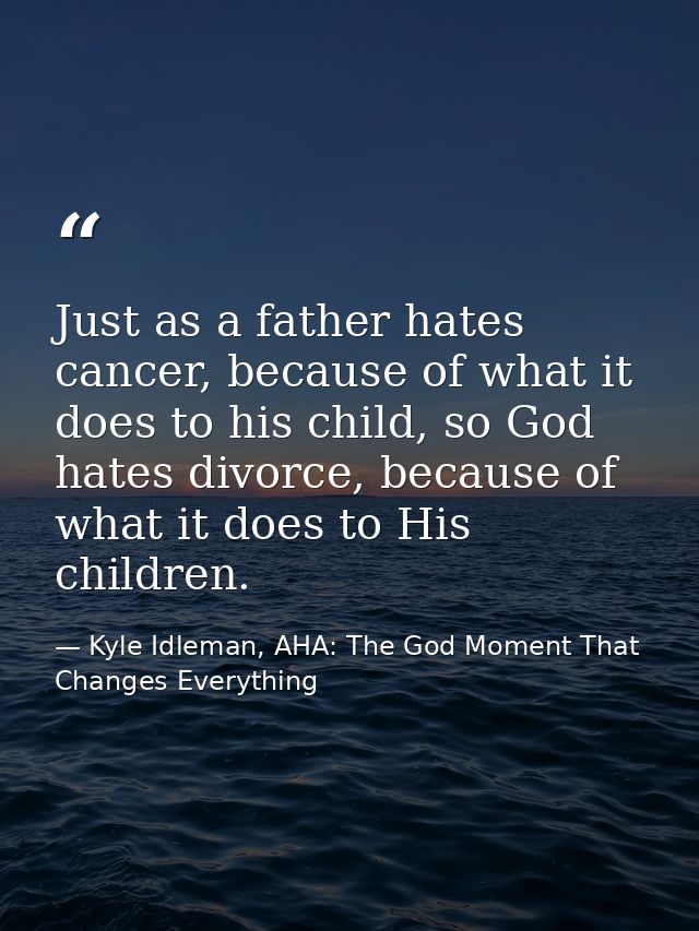 Just as a father hates cancer, because of what it does to his child, so God hates divorce, because of what it does to Hi — Kyle Idleman, AHA: The God Moment That Changes Everything
