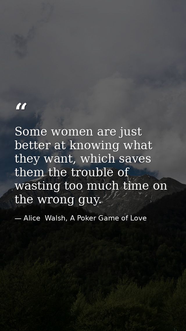 Some women are just better at knowing what they want, which saves them the trouble of wasting too much time on the wrong — Alice  Walsh, A Poker Game of Love
