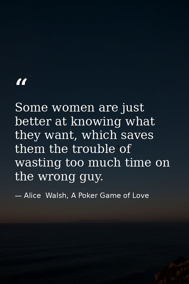 Some women are just better at knowing what they want, which saves them the trouble of wasting too much time on the wrong — Alice  Walsh, A Poker Game of Love