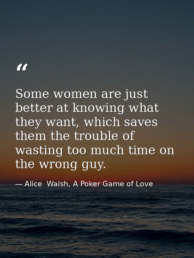 Some women are just better at knowing what they want, which saves them the trouble of wasting too much time on the wrong — Alice  Walsh, A Poker Game of Love