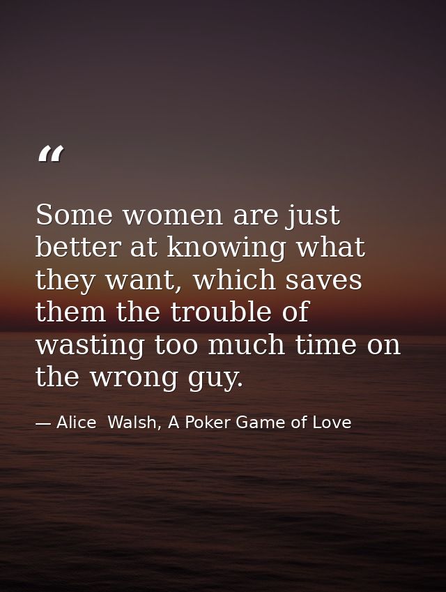 Some women are just better at knowing what they want, which saves them the trouble of wasting too much time on the wrong — Alice  Walsh, A Poker Game of Love