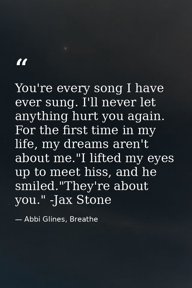 You're every song I have ever sung. I'll never let anything hurt you again. For the first time in my life, my dreams are — Abbi Glines, Breathe