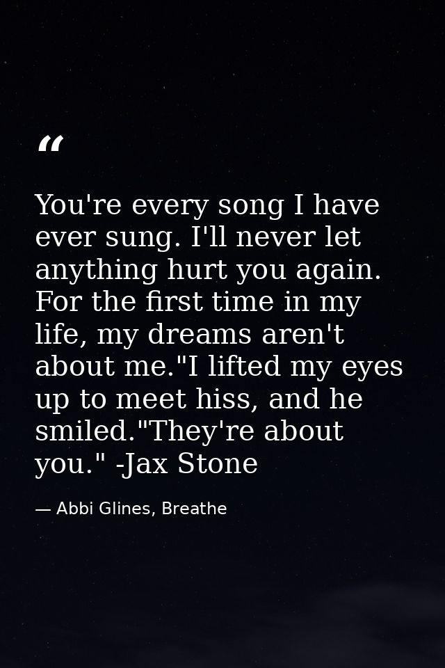 You're every song I have ever sung. I'll never let anything hurt you again. For the first time in my life, my dreams are — Abbi Glines, Breathe