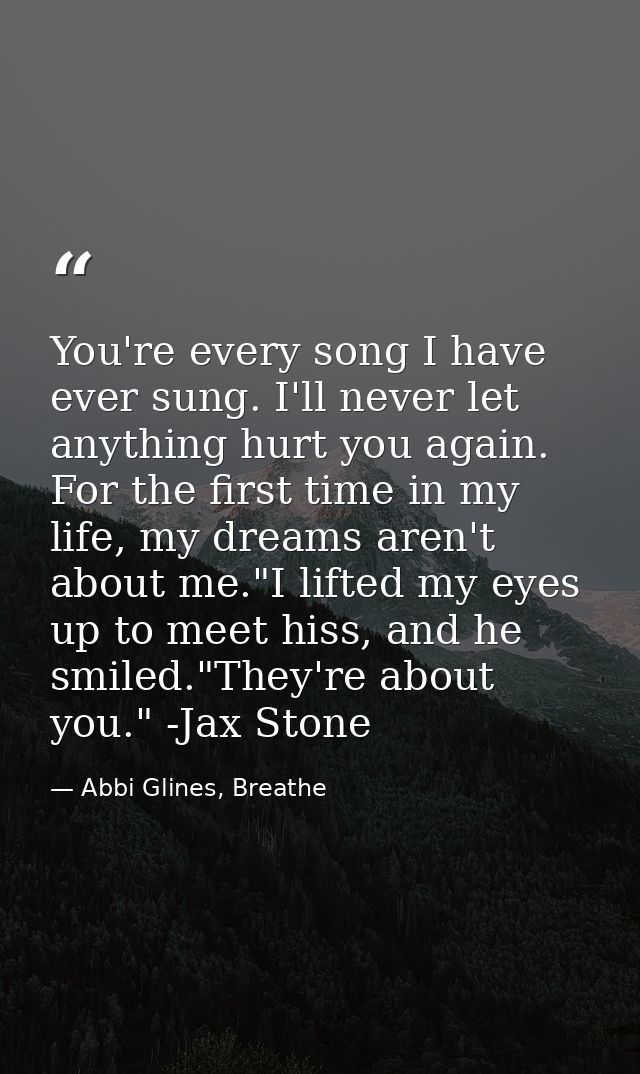 You're every song I have ever sung. I'll never let anything hurt you again. For the first time in my life, my dreams are — Abbi Glines, Breathe