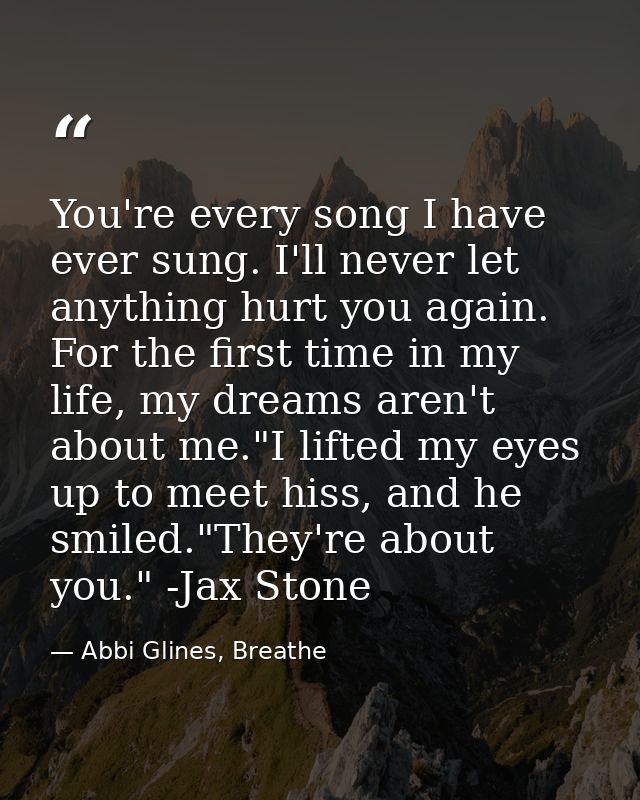 You're every song I have ever sung. I'll never let anything hurt you again. For the first time in my life, my dreams are — Abbi Glines, Breathe