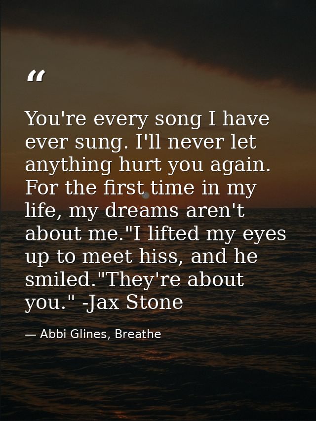 You're every song I have ever sung. I'll never let anything hurt you again. For the first time in my life, my dreams are — Abbi Glines, Breathe