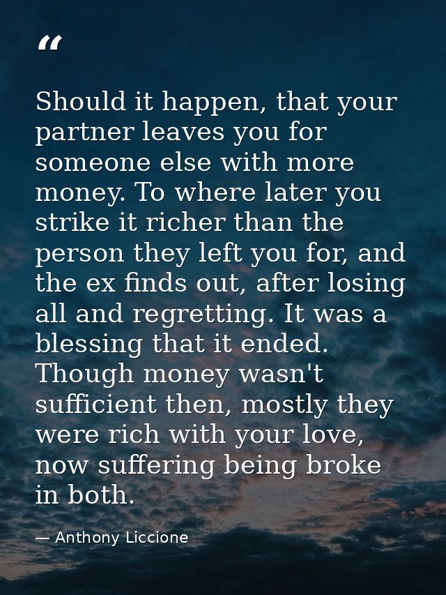 Should it happen, that your partner leaves you for someone else with more money. To where later you strike it richer tha — Anthony Liccione