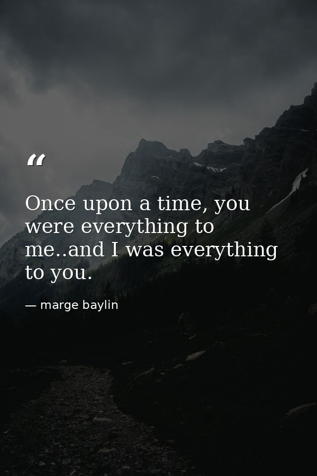 Once upon a time, you were everything to me..and I was everything to you. — marge baylin