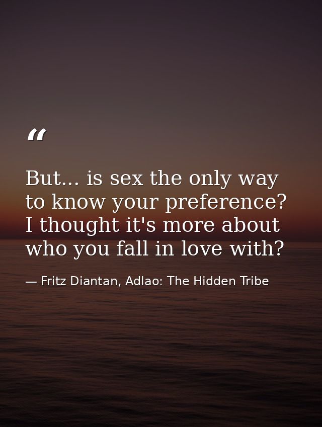 But... is sex the only way to know your preference? I thought it's more about who you fall in love with? — Fritz Diantan, Adlao: The Hidden Tribe