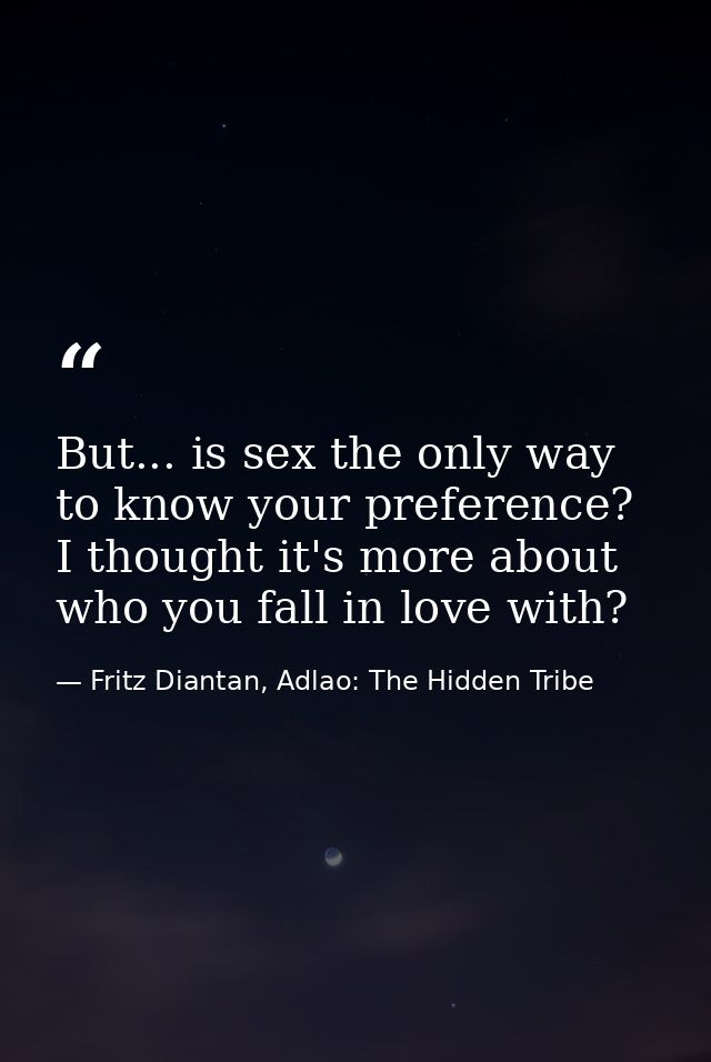 But... is sex the only way to know your preference? I thought it's more about who you fall in love with? — Fritz Diantan, Adlao: The Hidden Tribe