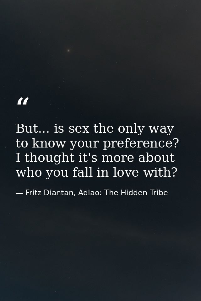 But... is sex the only way to know your preference? I thought it's more about who you fall in love with? — Fritz Diantan, Adlao: The Hidden Tribe