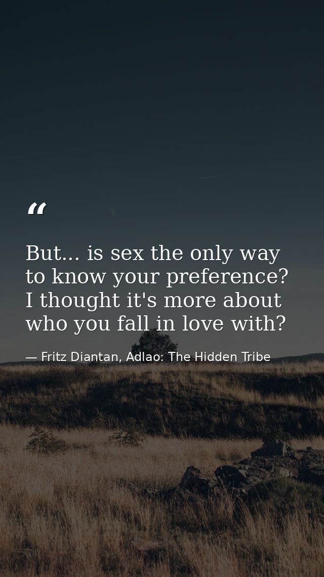But... is sex the only way to know your preference? I thought it's more about who you fall in love with? — Fritz Diantan, Adlao: The Hidden Tribe