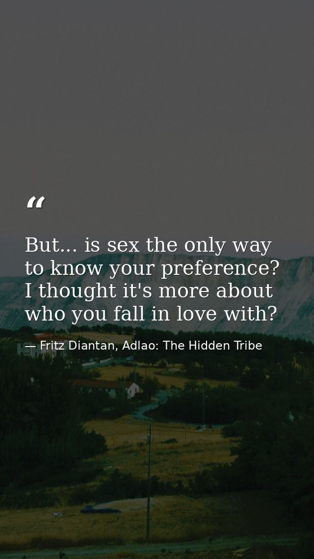 But... is sex the only way to know your preference? I thought it's more about who you fall in love with? — Fritz Diantan, Adlao: The Hidden Tribe