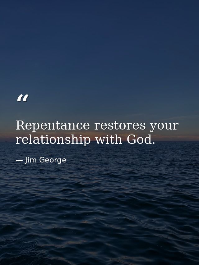 Repentance restores your relationship with God. — Jim George