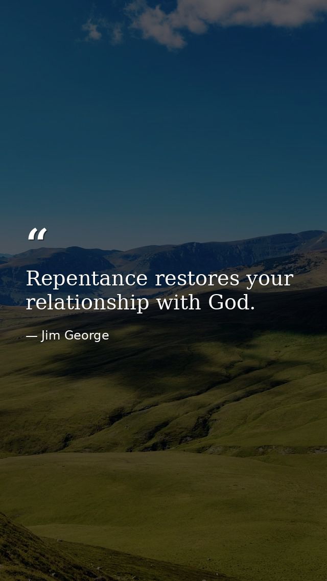 Repentance restores your relationship with God. — Jim George