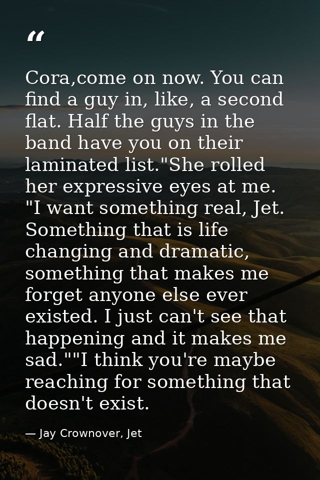 Cora,come on now. You can find a guy in, like, a second flat. Half the guys in the band have you on their laminated list — Jay Crownover, Jet