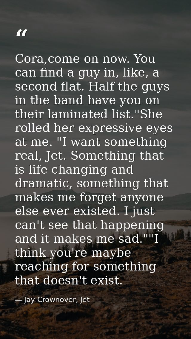 Cora,come on now. You can find a guy in, like, a second flat. Half the guys in the band have you on their laminated list — Jay Crownover, Jet
