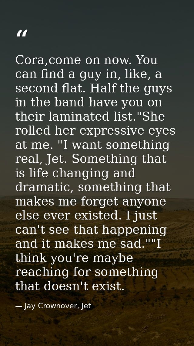 Cora,come on now. You can find a guy in, like, a second flat. Half the guys in the band have you on their laminated list — Jay Crownover, Jet