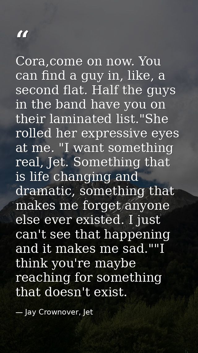 Cora,come on now. You can find a guy in, like, a second flat. Half the guys in the band have you on their laminated list — Jay Crownover, Jet