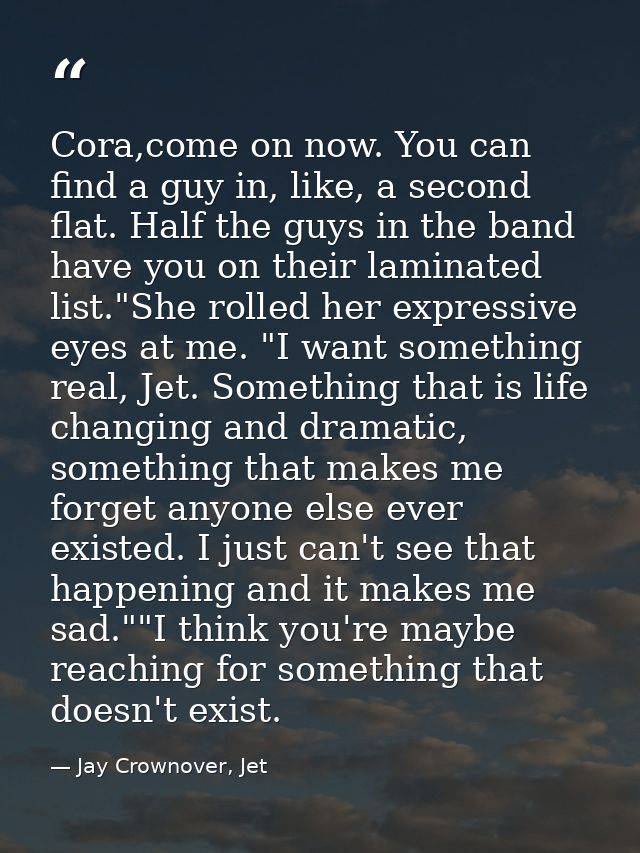 Cora,come on now. You can find a guy in, like, a second flat. Half the guys in the band have you on their laminated list — Jay Crownover, Jet