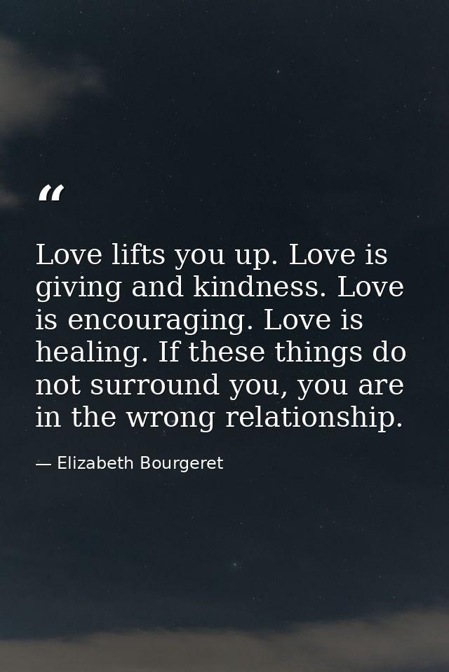 Love lifts you up. Love is giving and kindness. Love is encouraging. Love is healing. If these things do not surround yo — Elizabeth Bourgeret