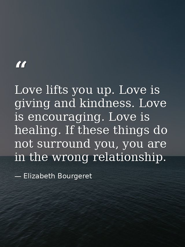 Love lifts you up. Love is giving and kindness. Love is encouraging. Love is healing. If these things do not surround yo — Elizabeth Bourgeret