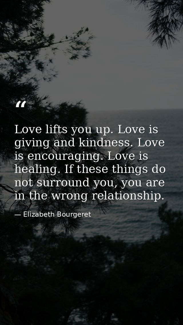 Love lifts you up. Love is giving and kindness. Love is encouraging. Love is healing. If these things do not surround yo — Elizabeth Bourgeret