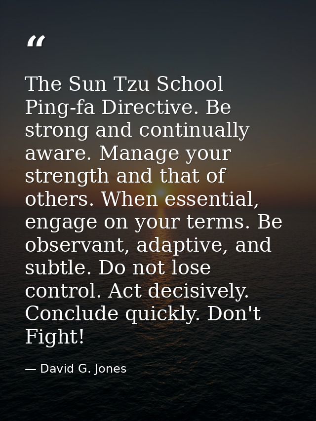 The Sun Tzu School Ping-fa Directive. Be strong and continually aware. Manage your strength and that of others. When ess — David G. Jones