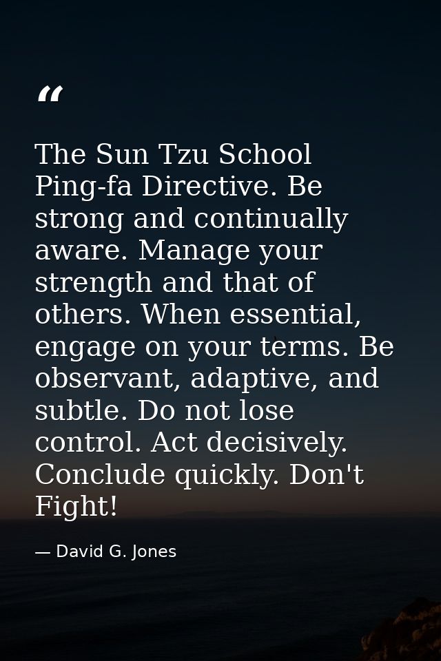 The Sun Tzu School Ping-fa Directive. Be strong and continually aware. Manage your strength and that of others. When ess — David G. Jones
