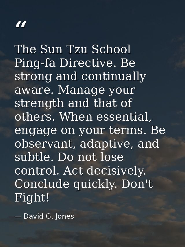 The Sun Tzu School Ping-fa Directive. Be strong and continually aware. Manage your strength and that of others. When ess — David G. Jones