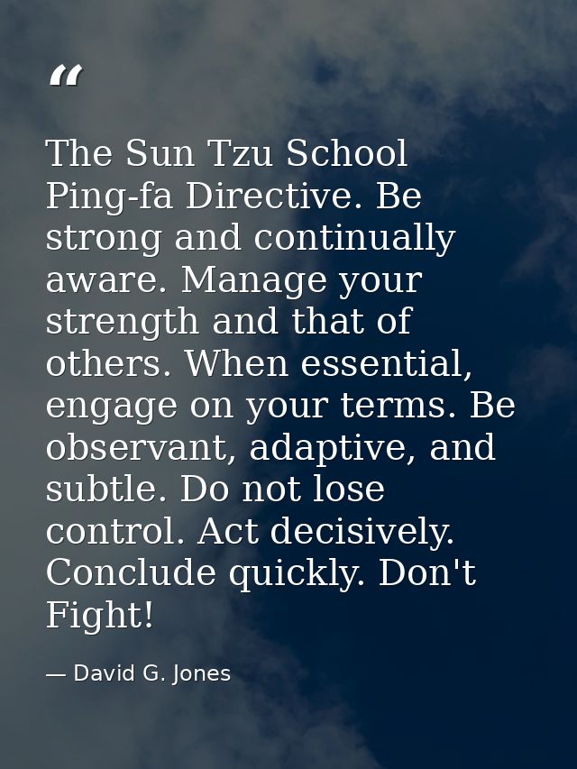 The Sun Tzu School Ping-fa Directive. Be strong and continually aware. Manage your strength and that of others. When ess — David G. Jones