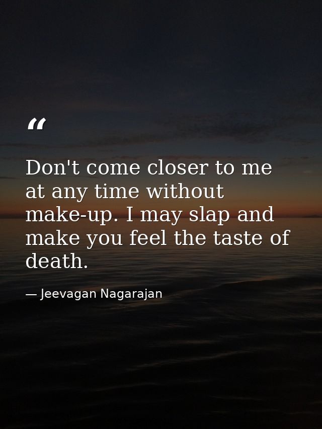Don't come closer to me at any time without make-up. I may slap and make you feel the taste of death. — Jeevagan Nagarajan