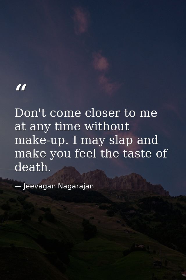 Don't come closer to me at any time without make-up. I may slap and make you feel the taste of death. — Jeevagan Nagarajan