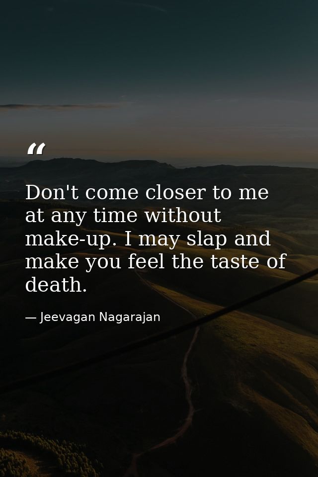 Don't come closer to me at any time without make-up. I may slap and make you feel the taste of death. — Jeevagan Nagarajan