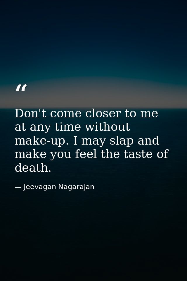 Don't come closer to me at any time without make-up. I may slap and make you feel the taste of death. — Jeevagan Nagarajan