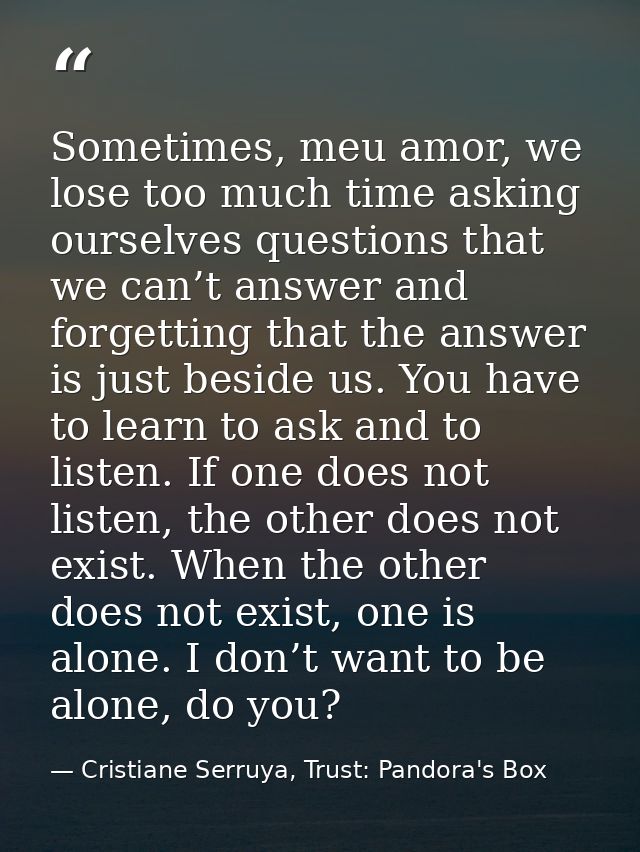Sometimes, meu amor, we lose too much time asking ourselves questions that we can’t answer and forgetting that the answe — Cristiane Serruya, Trust: Pandora's Box