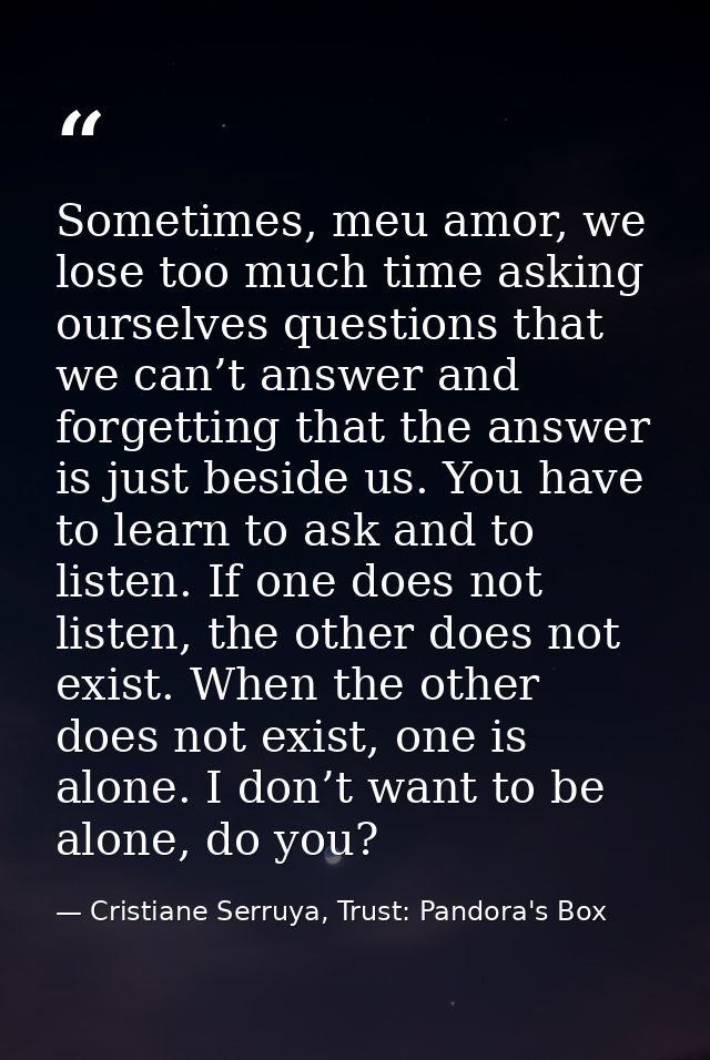 Sometimes, meu amor, we lose too much time asking ourselves questions that we can’t answer and forgetting that the answe — Cristiane Serruya, Trust: Pandora's Box