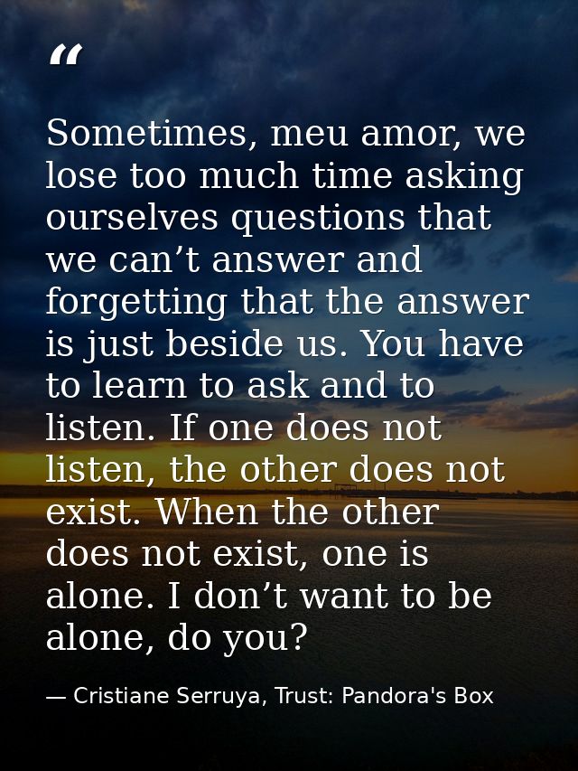 Sometimes, meu amor, we lose too much time asking ourselves questions that we can’t answer and forgetting that the answe — Cristiane Serruya, Trust: Pandora's Box