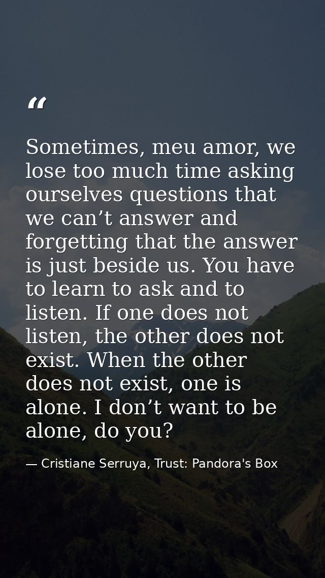 Sometimes, meu amor, we lose too much time asking ourselves questions that we can’t answer and forgetting that the answe — Cristiane Serruya, Trust: Pandora's Box