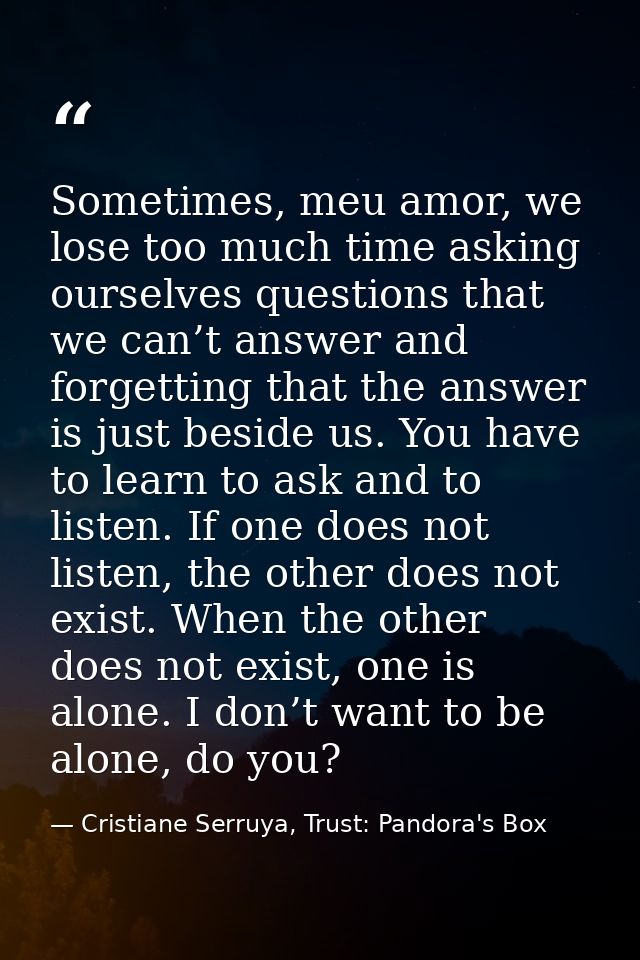 Sometimes, meu amor, we lose too much time asking ourselves questions that we can’t answer and forgetting that the answe — Cristiane Serruya, Trust: Pandora's Box