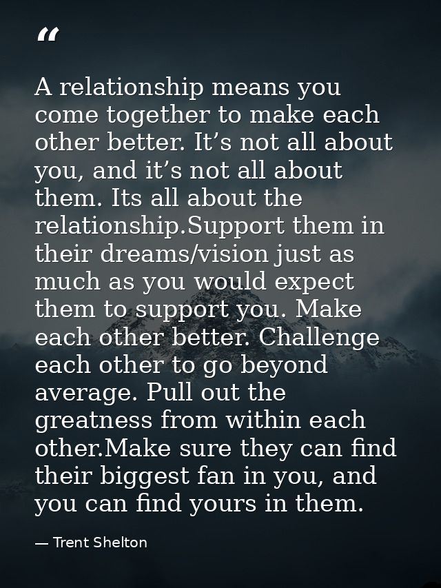 A relationship means you come together to make each other better. It’s not all about you, and it’s not all about them. I — Trent Shelton